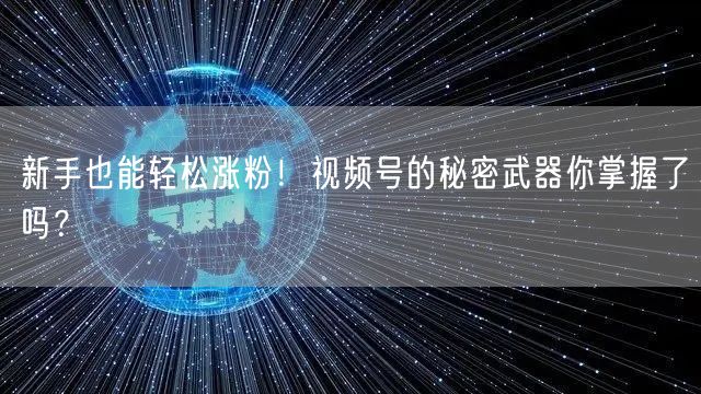 新手也能轻松涨粉！视频号的秘密武器你掌握