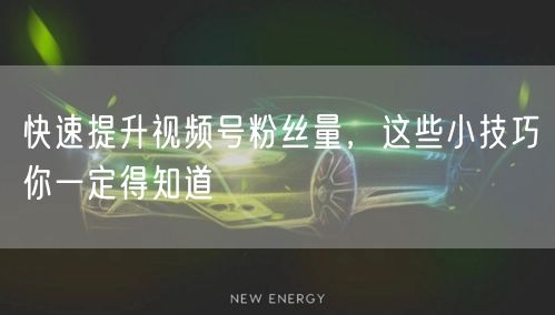 快速提升视频号粉丝量，这些小技巧你一定得
