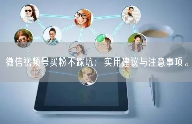 微信视频号买粉不踩坑：实用建议与注意事项