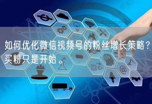 如何优化微信视频号的粉丝增长策略？买粉只