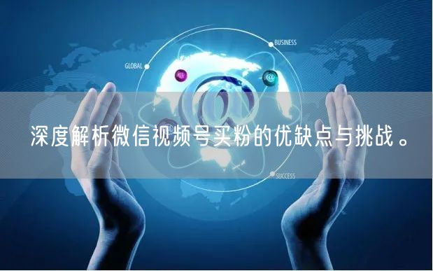 深度解析微信视频号买粉的优缺点与挑战。