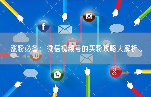 涨粉必备：微信视频号的买粉攻略大解析。