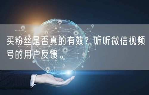 买粉丝是否真的有效？听听微信视频号的用户