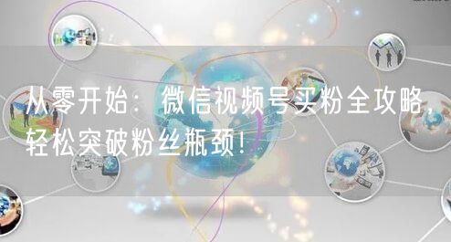 从零开始：微信视频号买粉全攻略，轻松突破