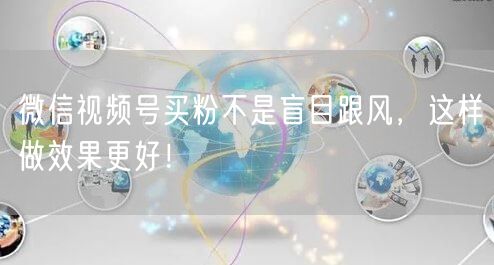 微信视频号买粉不是盲目跟风，这样做效果更