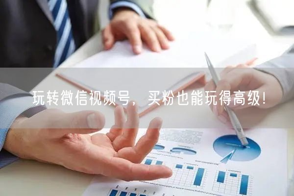 玩转微信视频号，买粉也能玩得高级！