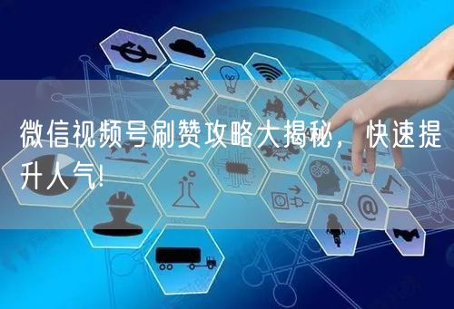 微信视频号刷赞攻略大揭秘，快速提升人气!