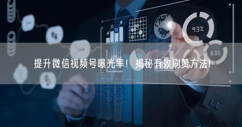 提升微信视频号曝光率！揭秘有效刷赞方法!