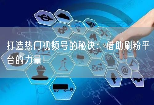 打造热门视频号的秘诀：借助刷粉平台的力量