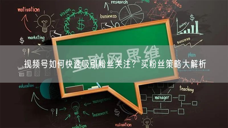 视频号如何快速吸引粉丝关注？买粉丝策略大