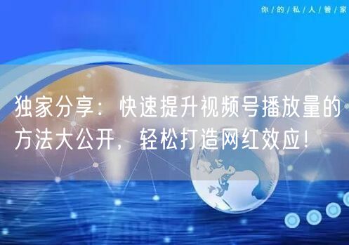 独家分享：快速提升视频号播放量的方法大公
