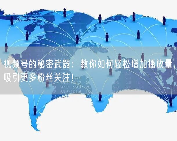 视频号的秘密武器：教你如何轻松增加播放量