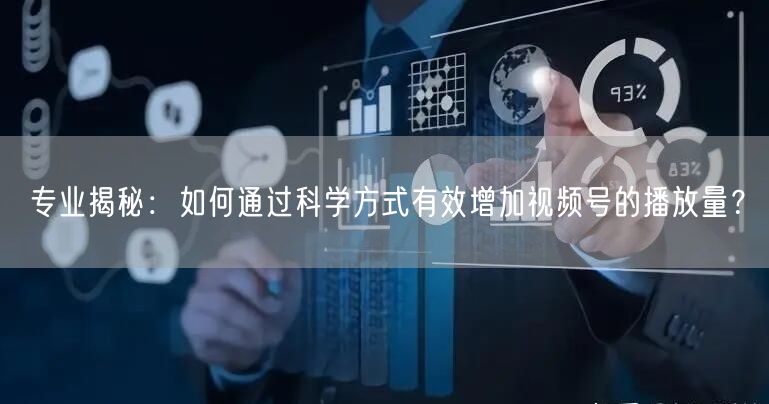 专业揭秘：如何通过科学方式有效增加视频号