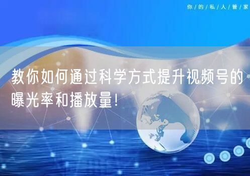 教你如何通过科学方式提升视频号的曝光率和