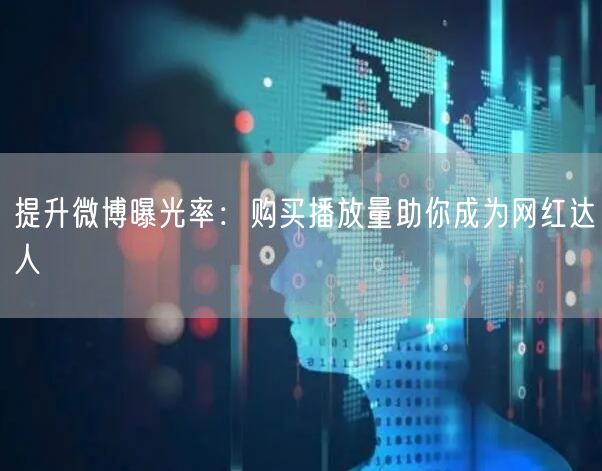 提升微博曝光率：购买播放量助你成为网红达