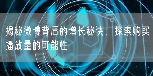揭秘微博背后的增长秘诀：探索购买播放量的