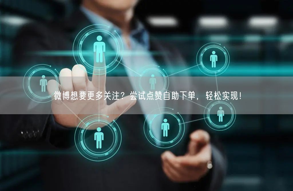 微博想要更多关注？尝试点赞自助下单，轻松