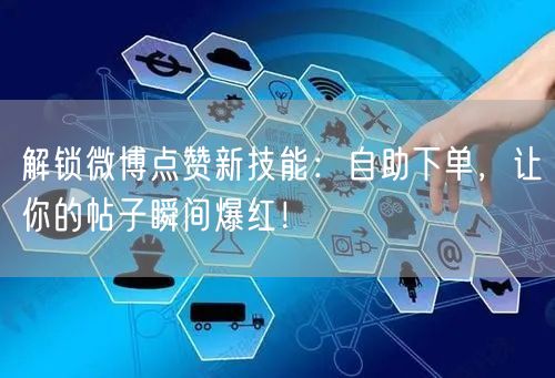 解锁微博点赞新技能：自助下单，让你的帖子