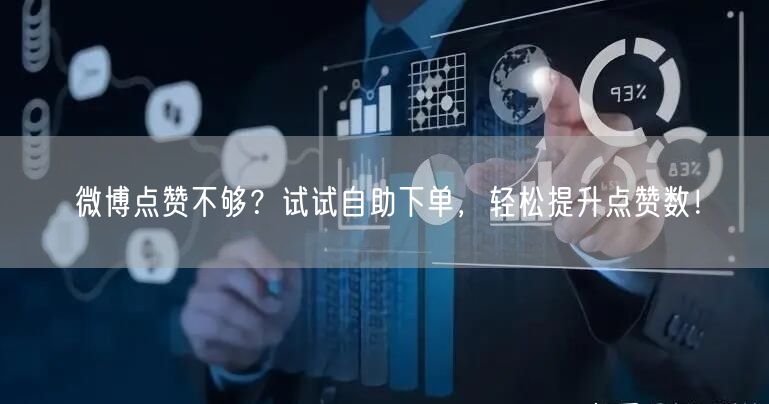 微博点赞不够？试试自助下单，轻松提升点赞
