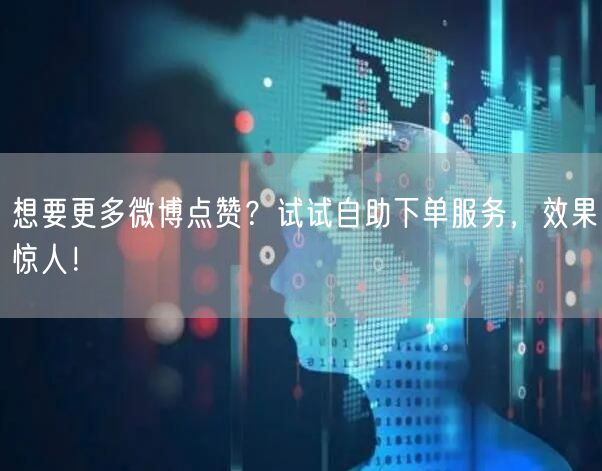 想要更多微博点赞？试试自助下单服务，效果