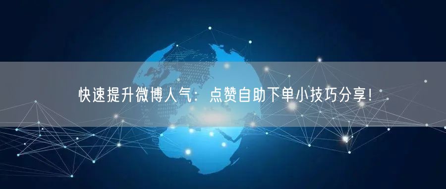 快速提升微博人气：点赞自助下单小技巧分享