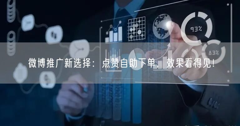 微博推广新选择：点赞自助下单，效果看得见