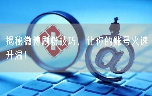 揭秘微博刷粉技巧，让你的账号火速升温！