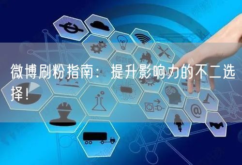 微博刷粉指南：提升影响力的不二选择！