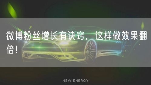 微博粉丝增长有诀窍，这样做效果翻倍！