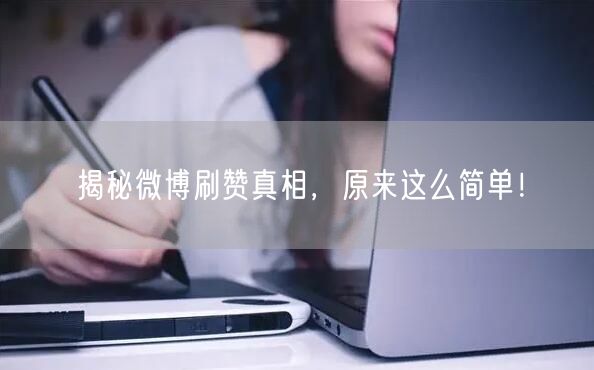 揭秘微博刷赞真相，原来这么简单！