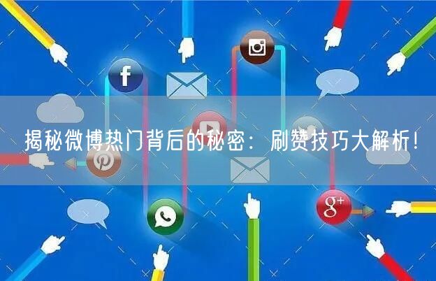 揭秘微博热门背后的秘密：刷赞技巧大解析！
