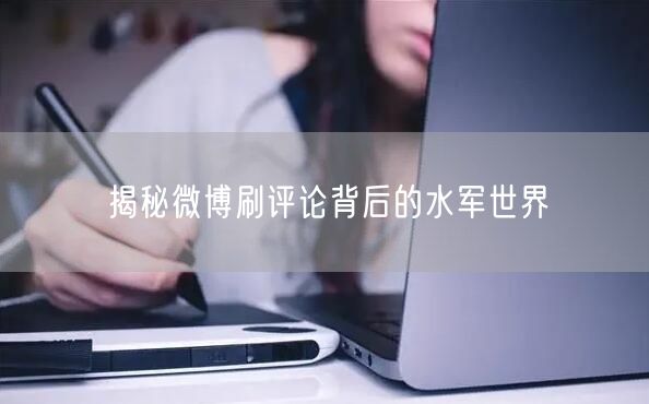 揭秘微博刷评论背后的水军世界