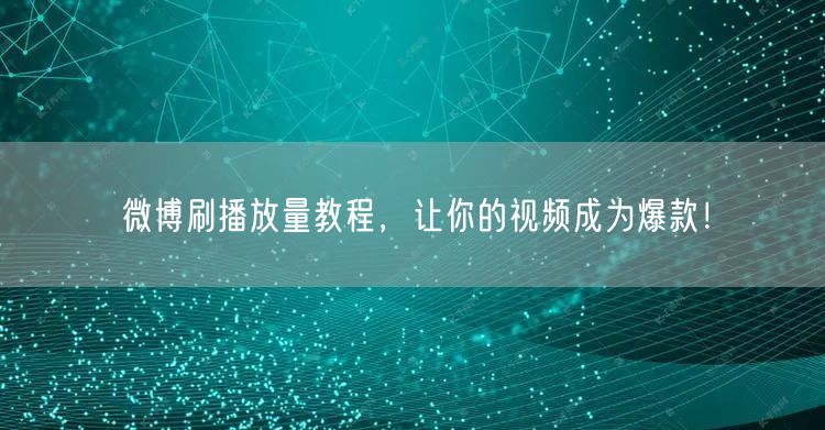 微博刷播放量教程，让你的视频成为爆款！