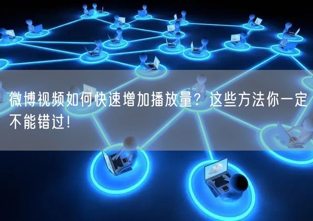 微博视频如何快速增加播放量？这些方法你一