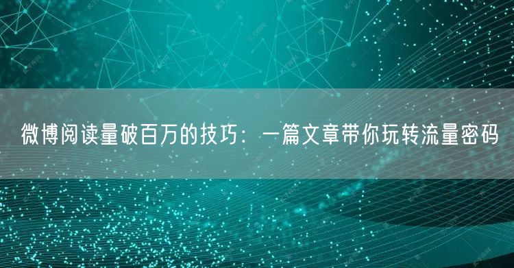 微博阅读量破百万的技巧：一篇文章带你玩转