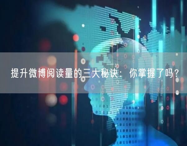 提升微博阅读量的三大秘诀：你掌握了吗？