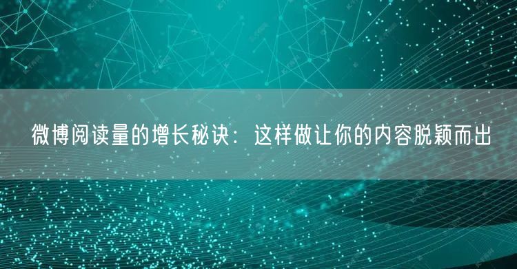 微博阅读量的增长秘诀：这样做让你的内容脱