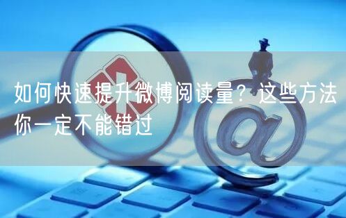如何快速提升微博阅读量？这些方法你一定不