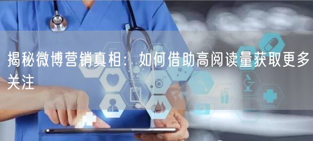 揭秘微博营销真相：如何借助高阅读量获取更