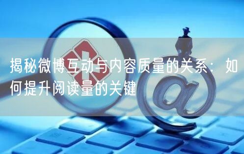 揭秘微博互动与内容质量的关系：如何提升阅
