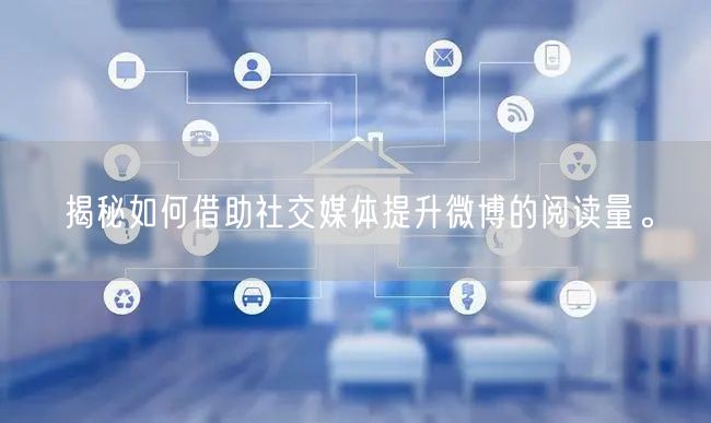 揭秘如何借助社交媒体提升微博的阅读量。