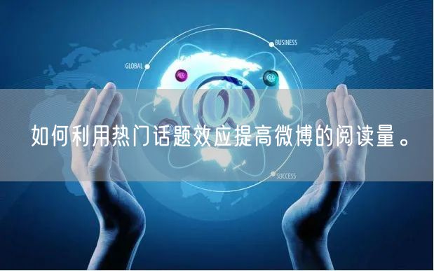 如何利用热门话题效应提高微博的阅读量。