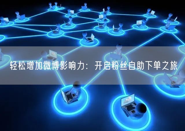 轻松增加微博影响力：开启粉丝自助下单之旅
