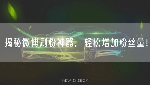 揭秘微博刷粉神器，轻松增加粉丝量！