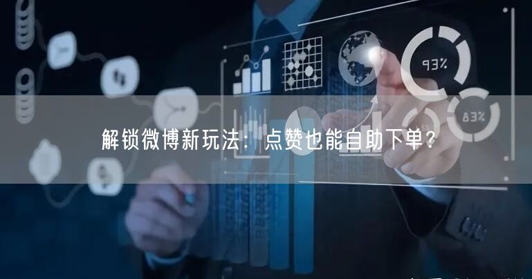 解锁微博新玩法：点赞也能自助下单？