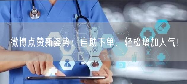 微博点赞新姿势：自助下单，轻松增加人气！
