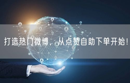 打造热门微博，从点赞自助下单开始！