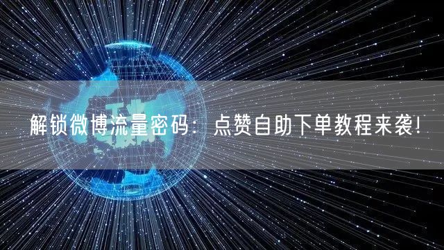 解锁微博流量密码：点赞自助下单教程来袭！