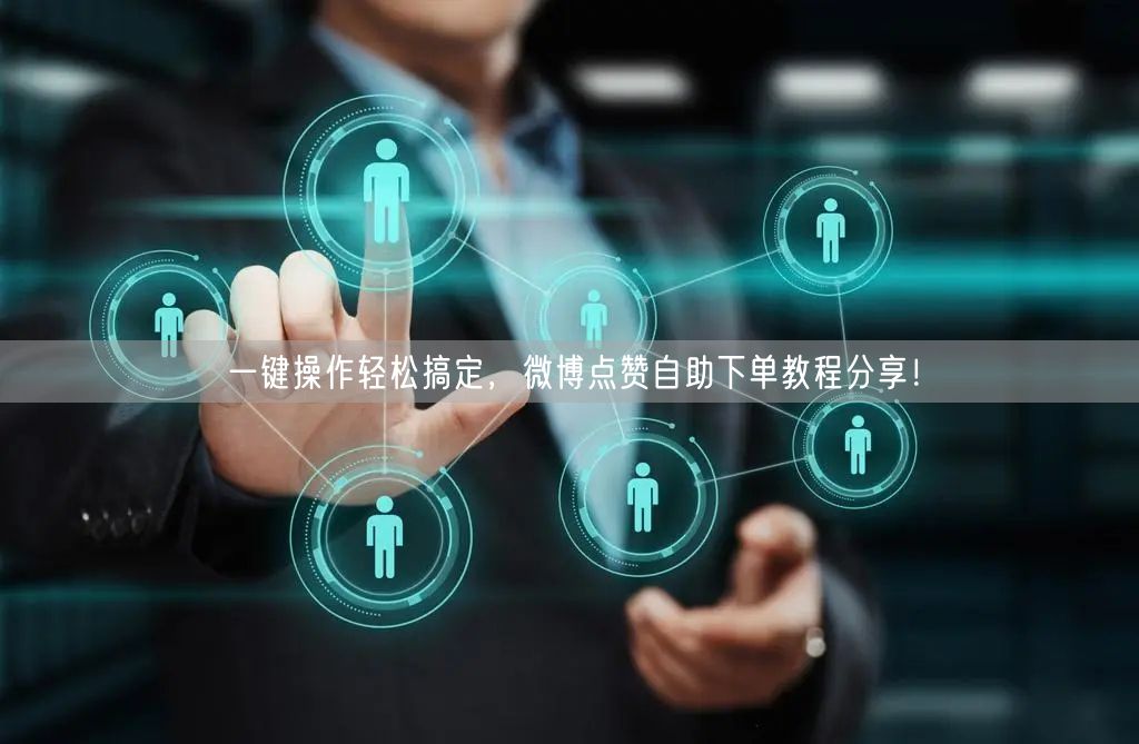 一键操作轻松搞定，微博点赞自助下单教程分