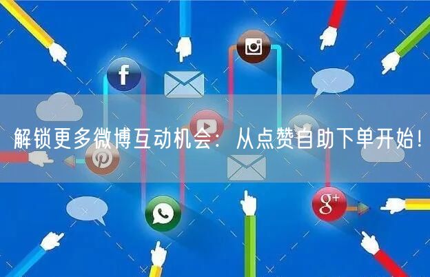 解锁更多微博互动机会：从点赞自助下单开始